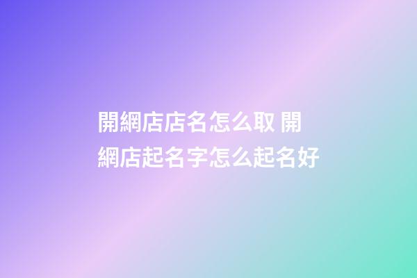 開網店店名怎么取 開網店起名字怎么起名好-第1張-店鋪起名-玄機派